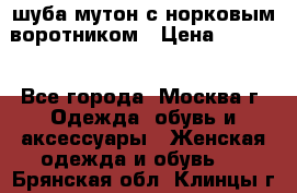 шуба мутон с норковым воротником › Цена ­ 7 000 - Все города, Москва г. Одежда, обувь и аксессуары » Женская одежда и обувь   . Брянская обл.,Клинцы г.